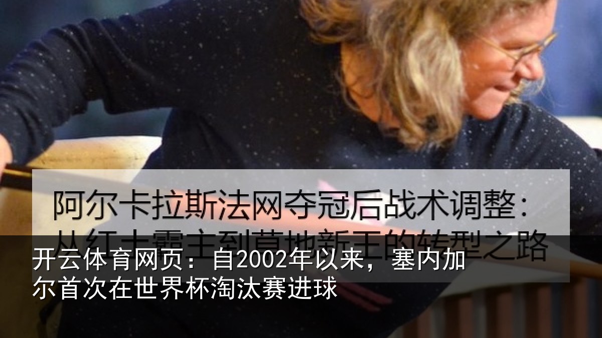 开云体育网页：自2002年以来，塞内加尔首次在世界杯淘汰赛进球