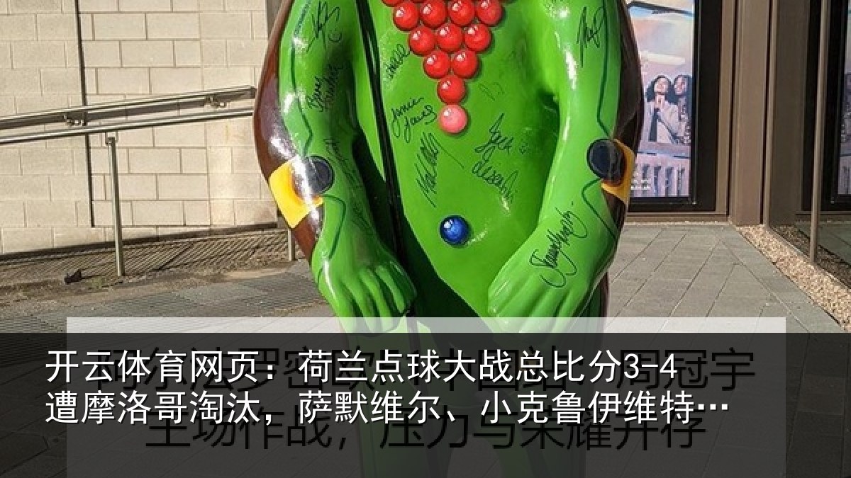 开云体育网页：荷兰点球大战总比分3-4遭摩洛哥淘汰，萨默维尔、小克鲁伊维特丢点