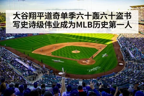 大谷翔平道奇单季六十轰六十盗书写史诗级伟业成为MLB历史第一人