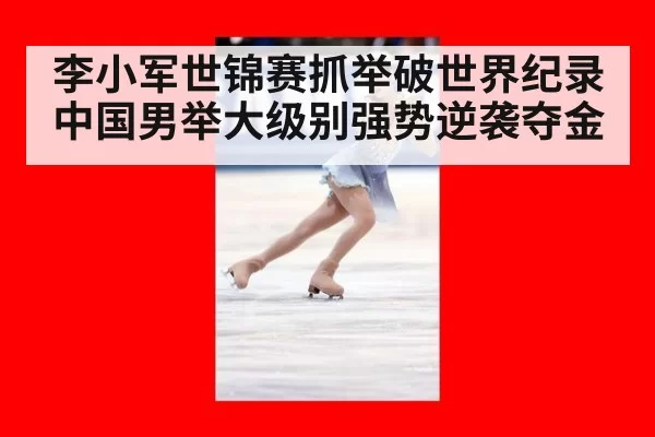 李小军世锦赛抓举破世界纪录中国男举大级别强势逆袭夺金